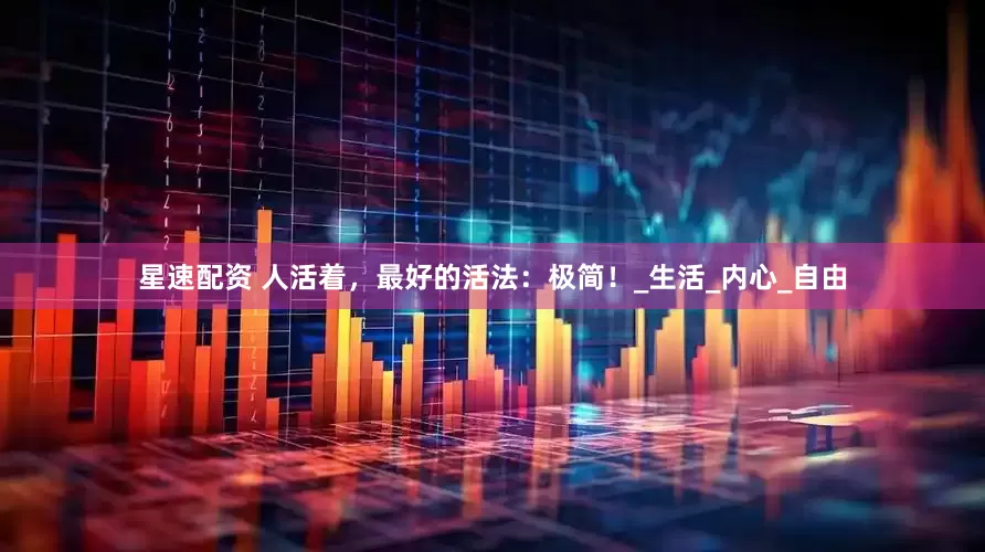 星速配资 人活着，最好的活法：极简！_生活_内心_自由