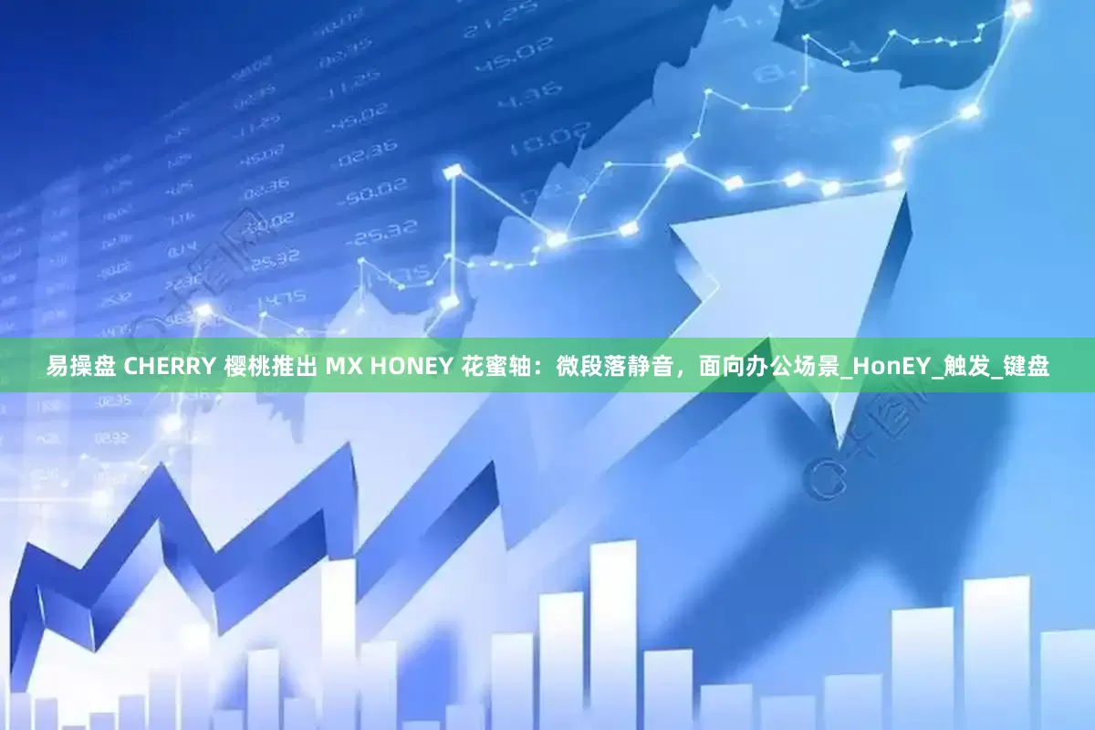易操盘 CHERRY 樱桃推出 MX HONEY 花蜜轴：微段落静音，面向办公场景_HonEY_触发_键盘