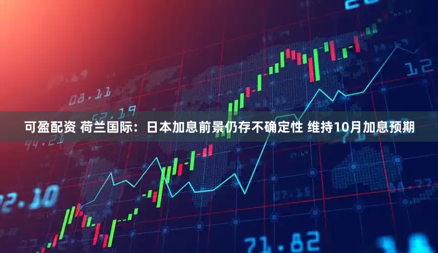 可盈配资 荷兰国际：日本加息前景仍存不确定性 维持10月加息预期