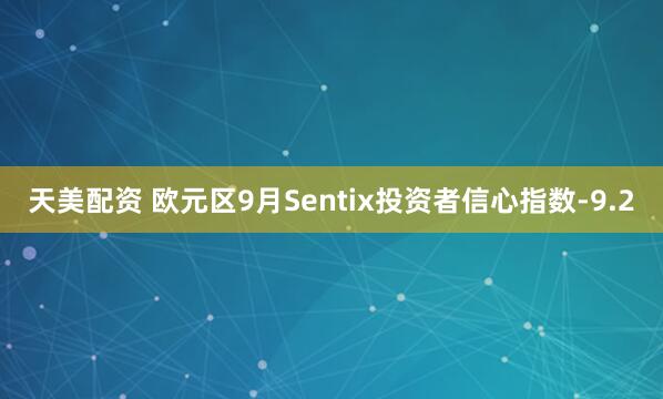 天美配资 欧元区9月Sentix投资者信心指数-9.2